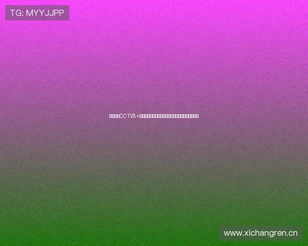 央视直播CCTV5+手机版全新上线覆盖体育赛事精彩内容实时观看体验